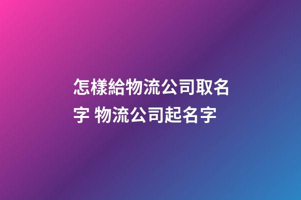 怎樣給物流公司取名字 物流公司起名字-第1張-公司起名-玄機派